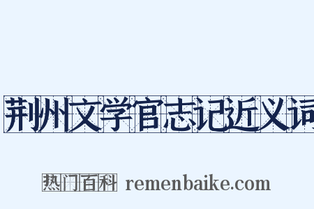荆州文学官志记近义词是什么意思的图片